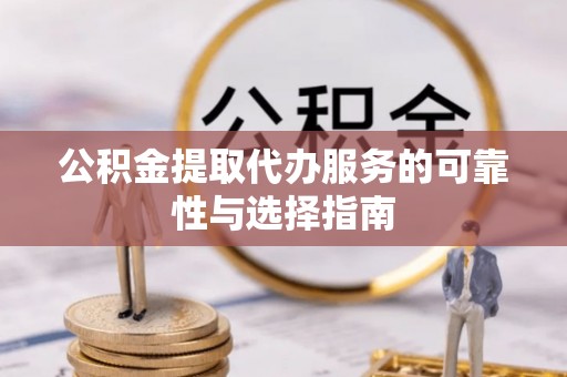 集集公积金提取代办服务的可靠性与选择指南