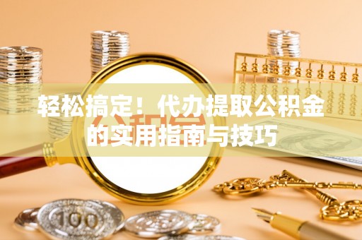 集集轻松搞定！代办提取公积金的实用指南与技巧