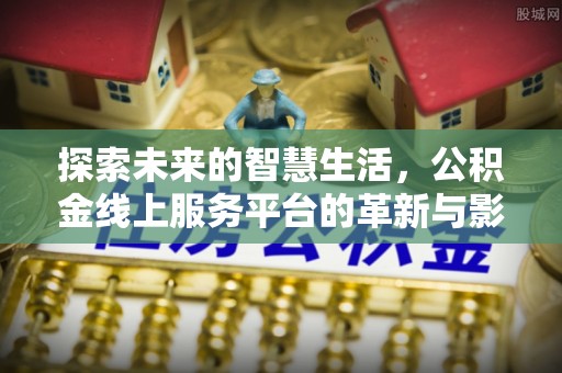 集集探索未来的智慧生活，公积金线上服务平台的革新与影响