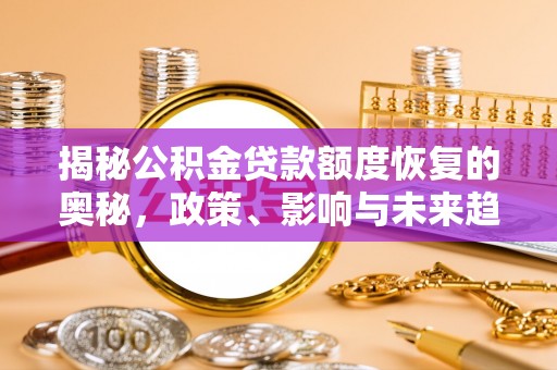 集集揭秘公积金贷款额度恢复的奥秘，政策、影响与未来趋势