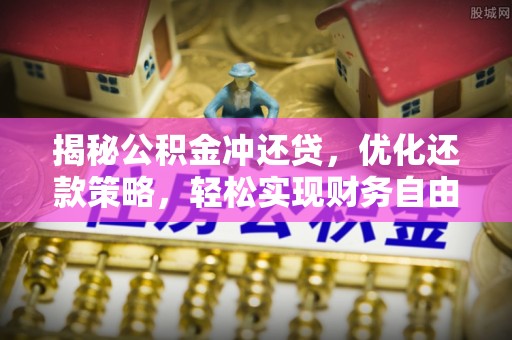 集集揭秘公积金冲还贷，优化还款策略，轻松实现财务自由